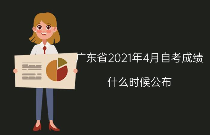 广东省2021年4月成人教育成绩什么时候公布？