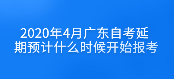 2020年4月广东成人教育延期预计什么时候开始报考