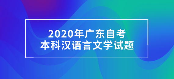 2020年广东成人教育本科汉语言文学试题