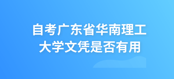成人教育广东省华南理工大学文凭是否有用