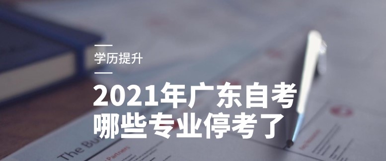 2021年广东成人教育哪些专业停考了？