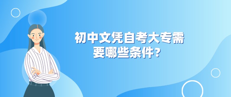 初中文凭成人教育大专需要哪些条件？