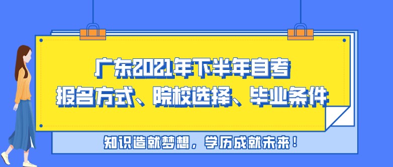 广东2021年下半年成人教育报名方式、院校选择、毕业条件信息汇总！