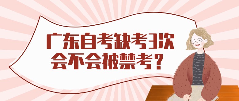 广东成人教育缺考3次会不会被禁考？