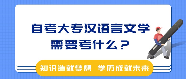 成人教育大专汉语言文学需要考什么？