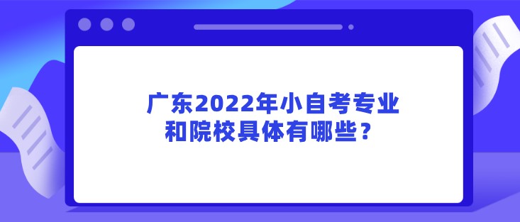 广东2022年小成人教育专业和院校具体有哪些？