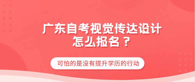 广东成人教育视觉传达设计怎么报名？要选机构报名吗？