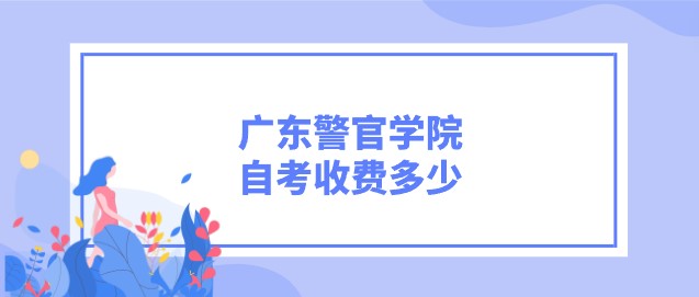 广东警官学院成人教育收费多少