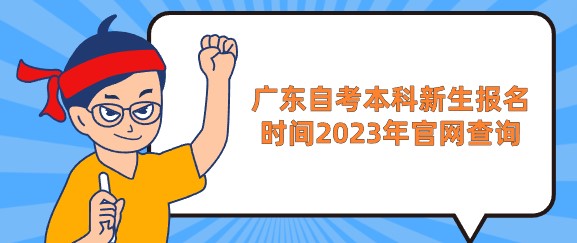广东成人教育本科新生报名时间2023年官网查询