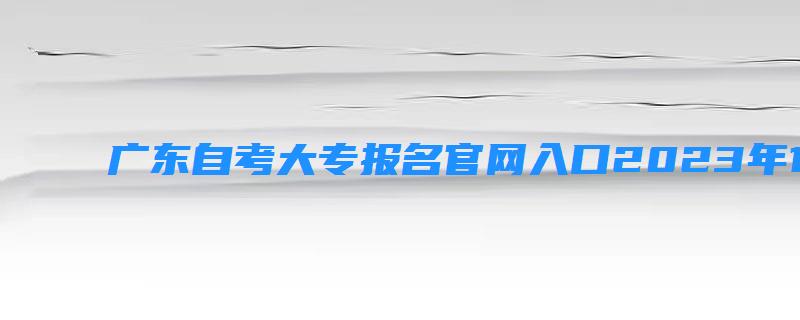 广东成人教育大专报名官网入口2023年10月
